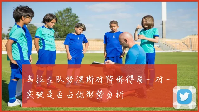 乌拉圭队努涅斯对阵佛得角一对一突破是否占优形势分析