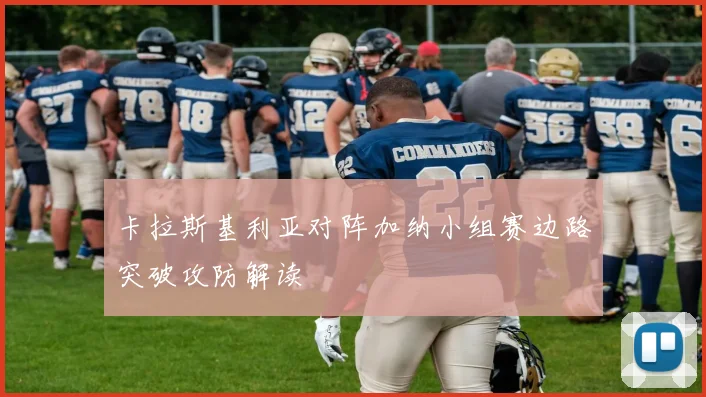 卡拉斯基利亚对阵加纳小组赛边路突破攻防解读