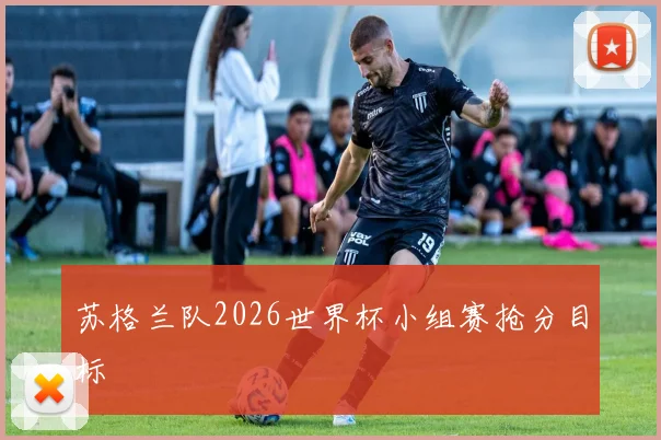 苏格兰队2026世界杯小组赛抢分目标