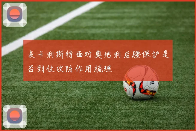 麦卡利斯特面对奥地利后腰保护是否到位攻防作用梳理