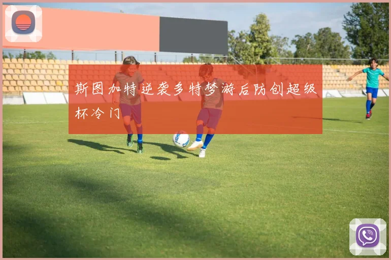 斯图加特逆袭多特梦游后防创超级杯冷门