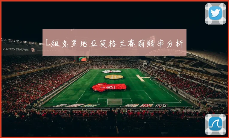 L组克罗地亚英格兰赛前赔率分析