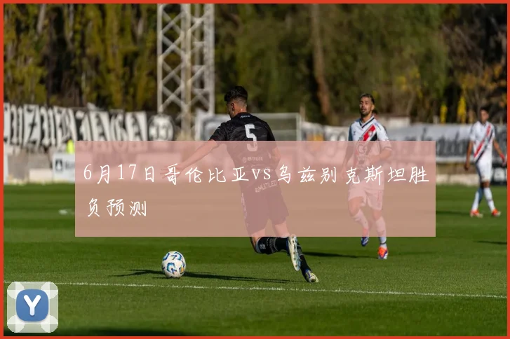 6月17日哥伦比亚vs乌兹别克斯坦胜负预测