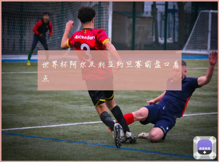 世界杯阿尔及利亚约旦赛前盘口看点