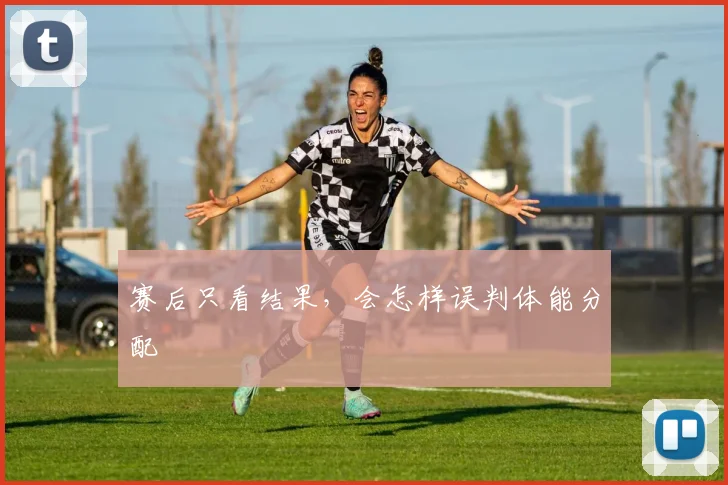 赛后只看结果,会怎样误判体能分配