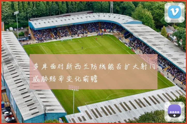多库面对新西兰防线能否扩大射门威胁赔率变化前瞻