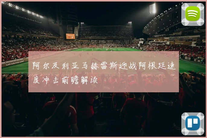 阿尔及利亚马赫雷斯迎战阿根廷速度冲击前瞻解读
