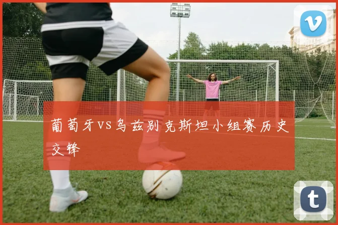 葡萄牙vs乌兹别克斯坦小组赛历史交锋