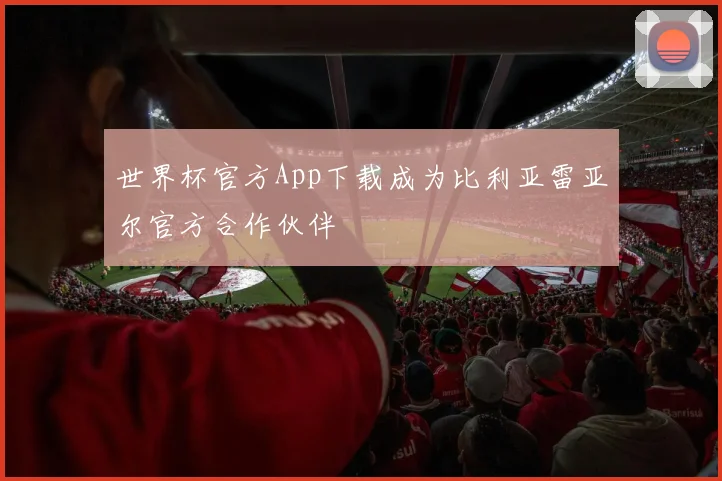 世界杯官方App下载成为比利亚雷亚尔官方合作伙伴