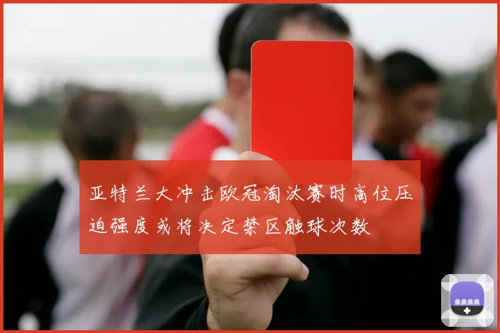 亚特兰大冲击欧冠淘汰赛时高位压迫强度或将决定禁区触球次数