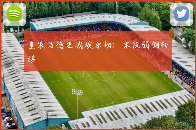 皇家马德里战埃尔切：末段弱侧转移