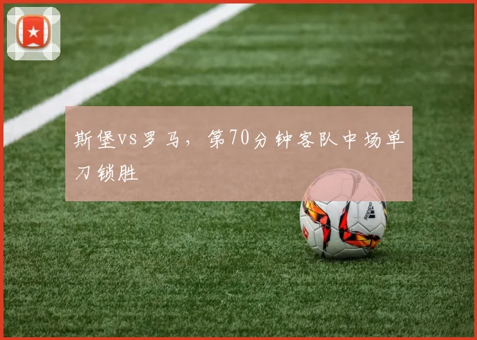 斯堡vs罗马，第70分钟客队中场单刀锁胜