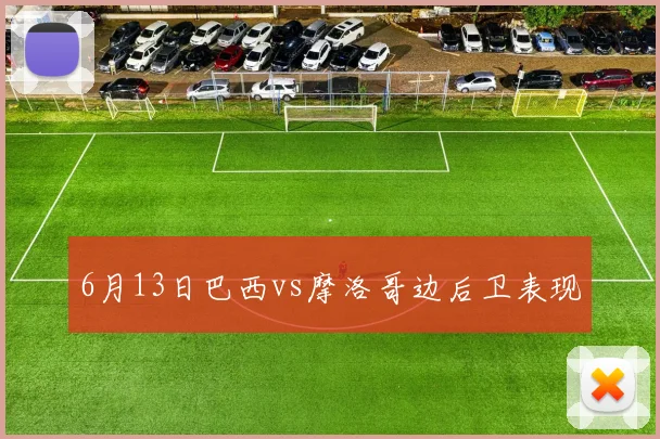 6月13日巴西vs摩洛哥边后卫表现