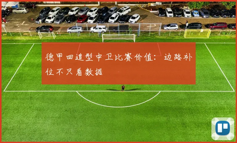 德甲回追型中卫比赛价值：边路补位不只看数据