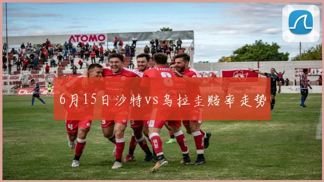 6月15日沙特vs乌拉圭赔率走势