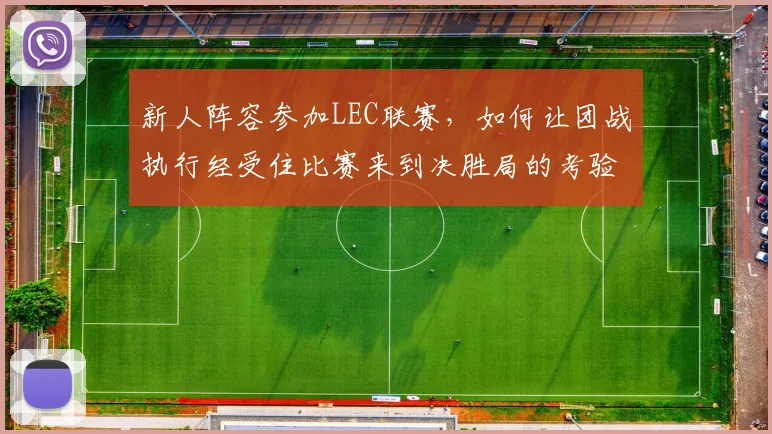 新人阵容参加LEC联赛，如何让团战执行经受住比赛来到决胜局的考验