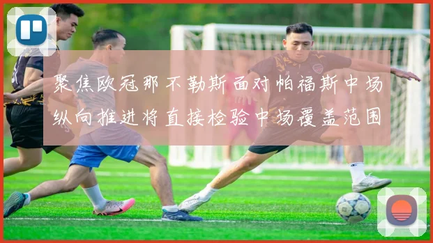 聚焦欧冠那不勒斯面对帕福斯中场纵向推进将直接检验中场覆盖范围